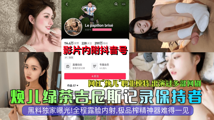 焕儿绿茶吉尼斯记录保持者网红焕儿职业模特出演过多部网剧黑料独家曝光全程露脸内射极品榨精神器难得一见封面