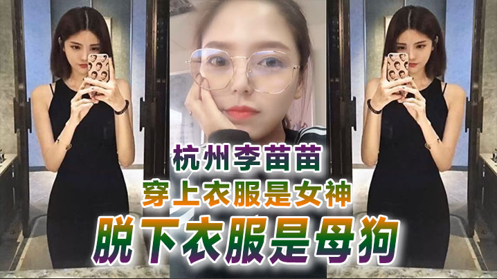 反差婊曝光杭州李苗苗穿上衣服是女神脱下衣服是母狗封面
