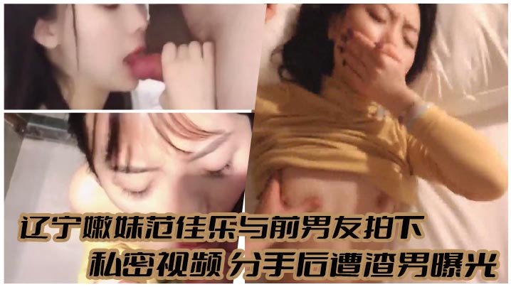 辽宁嫩妹范佳乐与前男友拍下私密视频分手后遭渣男曝光封面