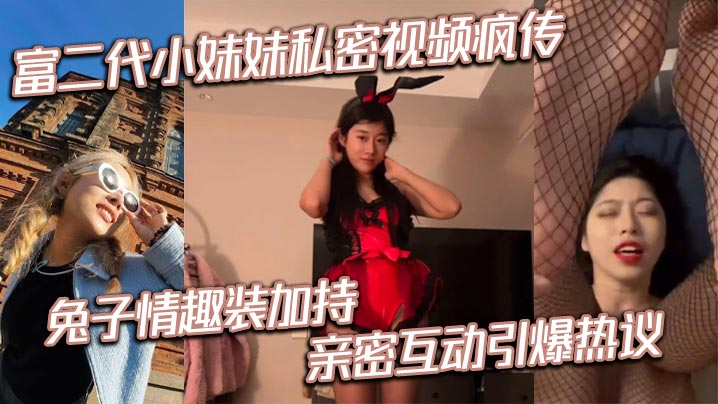 富二代小妹妹私密视频疯传兔子情趣装加持亲密互动引爆热议封面