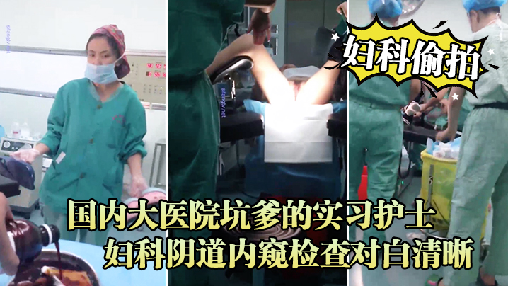 妇科偷拍流出国内大医院坑爹的实习护士偷拍流出_妇科阴道内窥检查对白清晰封面