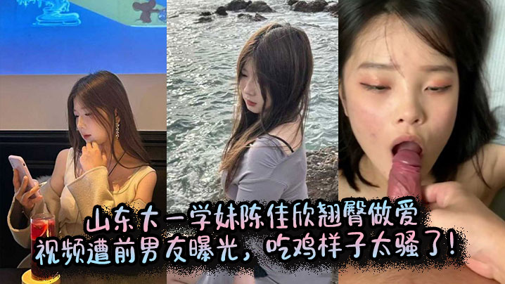 山东大一学妹陈佳欣翘臀做爱视频遭前男友曝光吃鸡样子太骚了封面