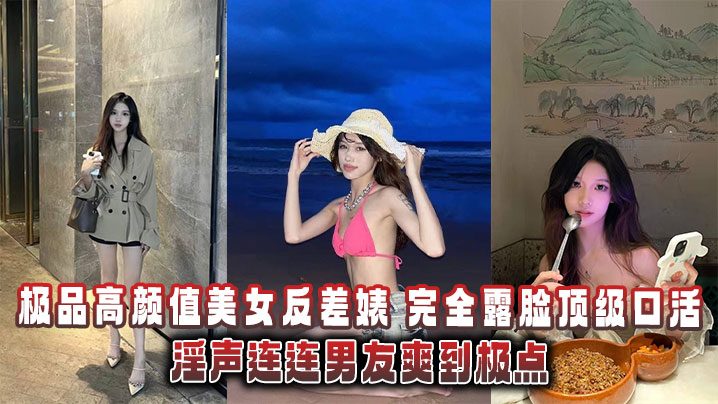 极品高颜值美女反差婊完全露脸顶级口活淫声连连男友爽到极点泄密流出封面