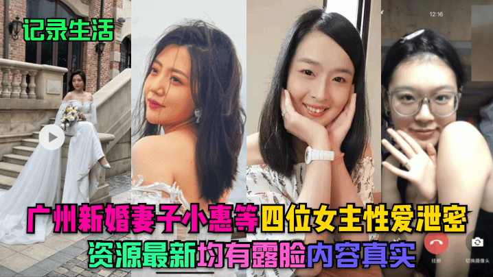 记录生活广州新婚妻子小惠等四位女主性爱泄密资源最新均有露脸内容真实封面