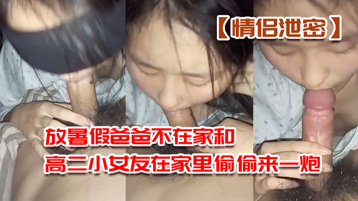 情侣泄密放暑假爸爸不在家和高二小女友在家里偷偷来一炮先口交深喉舔肉棒再后入爆操封面