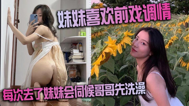 妹妹喜欢前戏调情家里很多妹妹的情趣每次去了妹妹会伺候哥哥先洗澡很不错的妹子封面