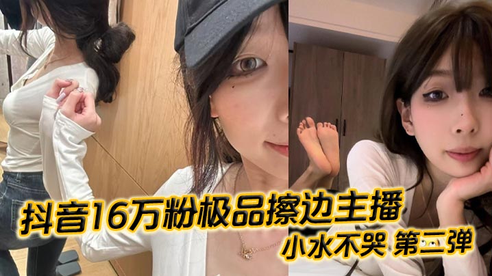 抖音16万粉极品擦边主播小水不哭第二弹完整做爱资源流出高颜值女大化身丝足御姐丝足美腿粉嫩蜜穴在镜头面前大肆发骚各种姿势伺候榜一大哥封面
