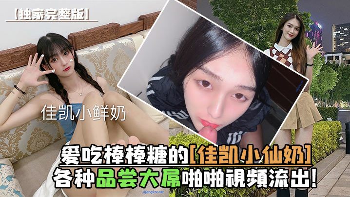 独家完整版爱吃棒棒糖的佳凯小仙奶各种品尝大屌啪啪视频流出封面