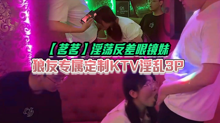 茗茗淫荡反差眼镜妹狼友专属定制KTV淫乱3P跟着音乐艹着穴嘴里还含着鸡巴相当会玩封面