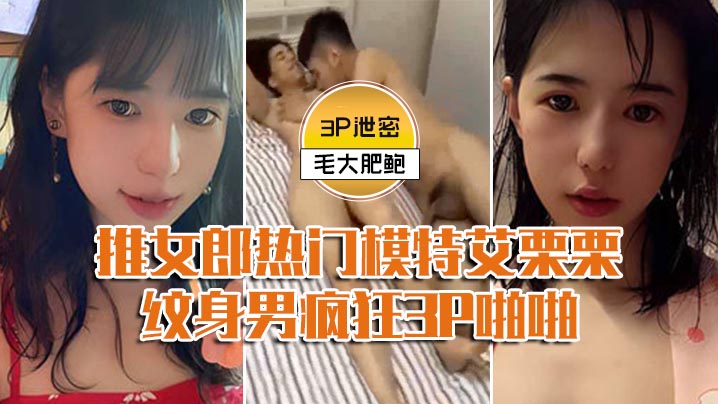 模特3P泄密推女郎热门模特艾栗栗与两个纹男疯狂3P啪啪前后穴双插封面