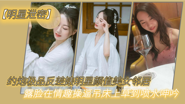 明星泄密约炮极品反差婊明星颜值美女邻居露脸在情趣操吊床上草到喷水呻吟封面