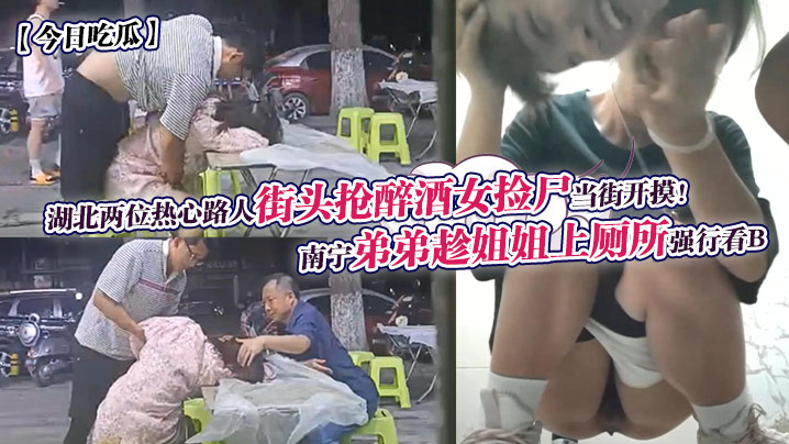 今日吃瓜南宁弟弟趁姐姐上厕所强行看B湖北两位热心路人街头抢醉酒女捡尸当街开摸封面