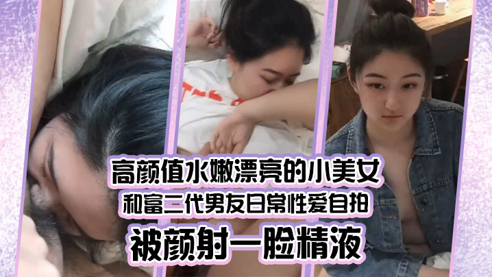 情侣泄密高颜值水嫩漂亮的小美女和富二代男友日常性爱自拍被颜射一脸精液封面