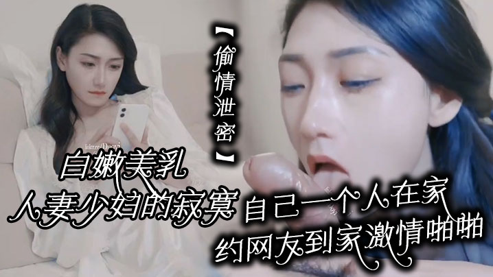 偷情泄密白嫩美乳人妻少妇的寂寞自己一个人在家约网友到家激情啪啪封面