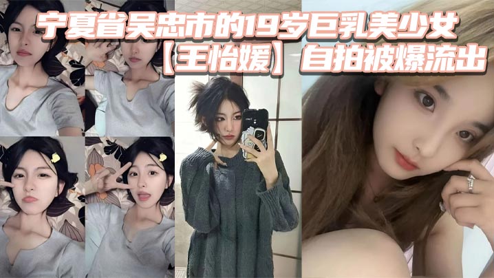 宁夏省吴忠市的19岁巨乳美少女王怡媛自拍被爆流出你们认为的女神私底下还不知有多骚呢封面
