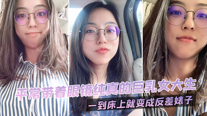 平常带着眼镜纯真的巨乳女大生一到床上就变成反差婊子0封面