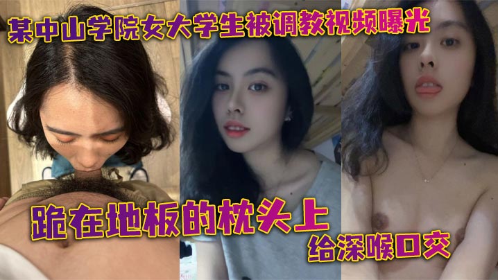 某中山学院女大学生被调教视频曝光跪在地板的枕头上给深喉口交头被按着给顶住口交有点受不了导致双手上扶封面