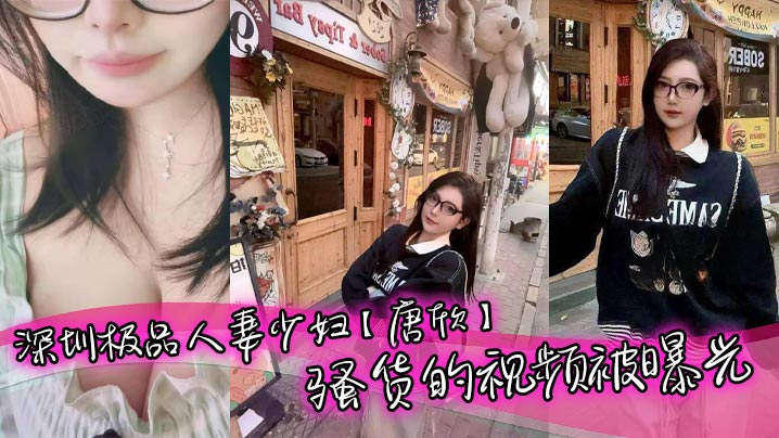 深圳极品人妻少妇唐欣骚货的视频被曝光三十几岁能拥有少女般的颜值和身材属实让人佩服特别是一堆酥胸看着就十分诱人在老公面前一直是个小娇妻的样子封面