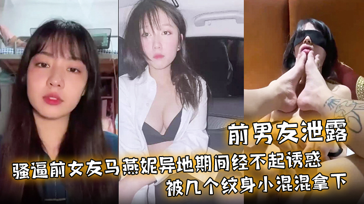 前男友泄露骚逼前女友马燕妮异地期间经不起诱惑被几个纹身小混混拿下并被调教成淫贱的母狗封面