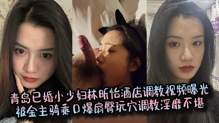 青岛已婚小少妇林昕怡酒店调教视频曝光被金主骑乘口爆扇臀玩穴调教淫靡不堪封面