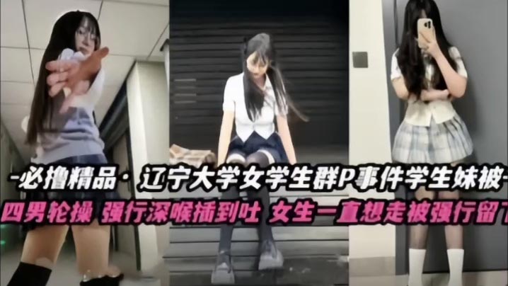 不撸不是人辽宁大学极品高颜值女学生群P事件学生妹被多人轮番操四男齐上阵强行深喉插到吐女生一直想走被强行留下当肉便器封面