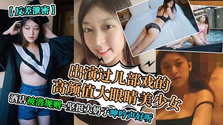 反差泄密出演过几部戏的高颜值大眼睛美少女酒店被潜规则坚挺大奶子呻吟声好听封面