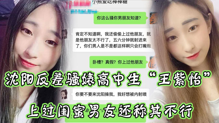 沈阳反差骚婊高中生王紫怡微信聊天直接扬言上过闺蜜男友还称其不行让瓜友快点到沈阳去操她有够骚封面