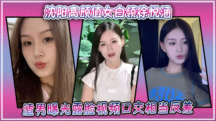 沈阳高颜值女白领徐悦涵渣男曝光露脸视频口交相当反差封面