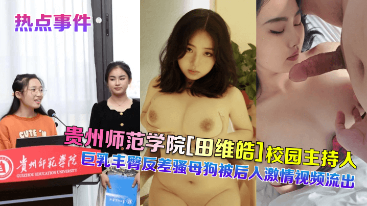 热点事件贵州师范学院田维皓校园主持人巨乳丰臀反差骚母狗被后入激情视频流出封面