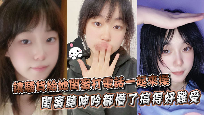 让骚货给她闺蜜打电话一起来操闺蜜听呻吟都懵了搞得好难受饥渴难耐对白非常精彩封面
