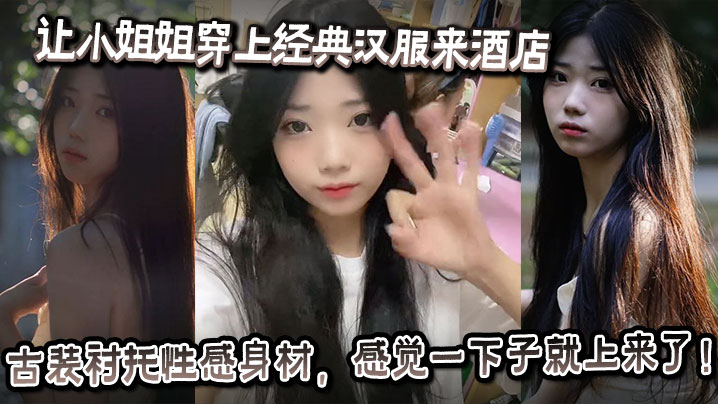让小姐姐穿上经典汉服来酒店古装衬托性感身材感觉一下子就上来了奶子大的承受不住往下垂射完一次继续操操的小姐姐受不了大喊你怎么又硬了要干死我啊你封面