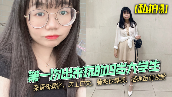 私拍泄密第一次出来玩的19岁大学生激情鸳鸯浴床上口交骑乘位爆操落地窗前做爱封面