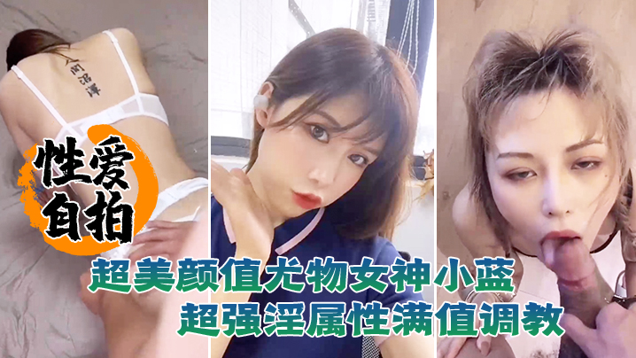 性爱自拍泄密超美颜值尤物女神小蓝这脸蛋颜值反差真是绝了超强淫属性满值调教封面