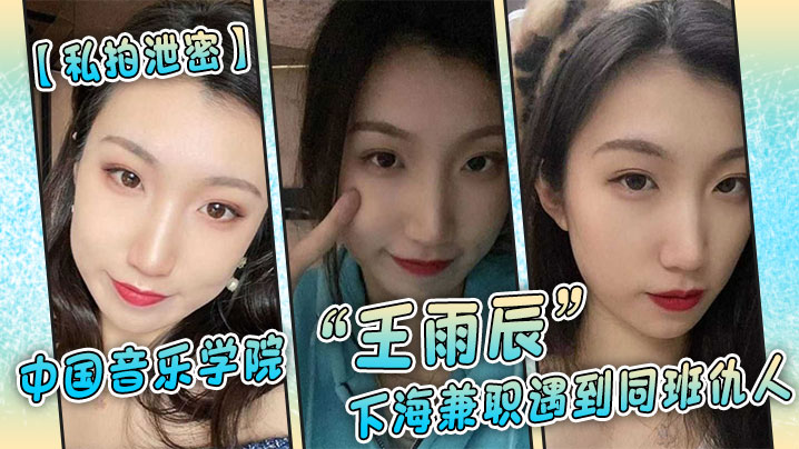 私拍泄密中国音乐学院王雨辰下海兼职遇到同班仇人被操的很不情愿但又很爽封面