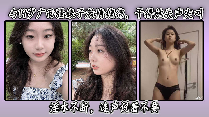 与19岁广西骚婊子激情缠绵干得她失声尖叫淫水不断连声说着不要最后在高潮时更是喷水不止封面