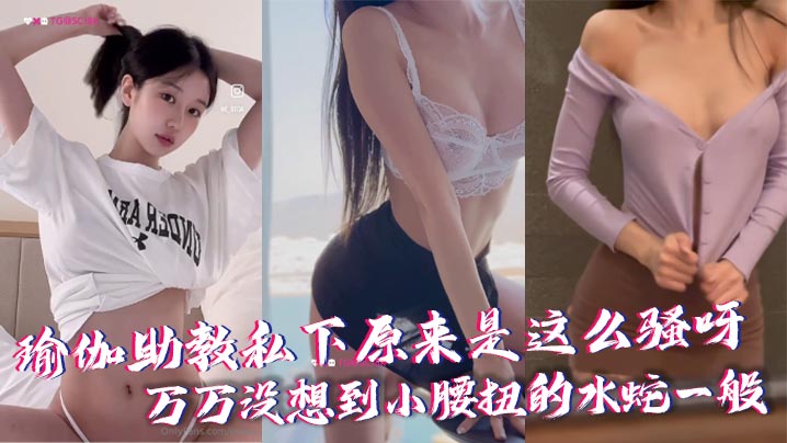 瑜伽助教私下原来是这么骚呀万万没想到小腰扭的水蛇一般封面