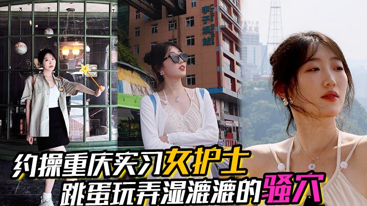 约操重庆实习女护士有生活照湿漉漉的骚穴对白真实表情享受完美露脸封面