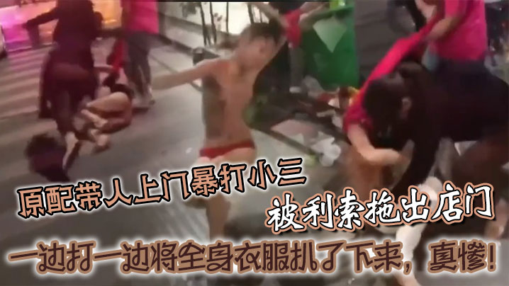 原配带人上门暴打小三被利索拖出店门一边打一边将全身衣服扒了下来真惨封面