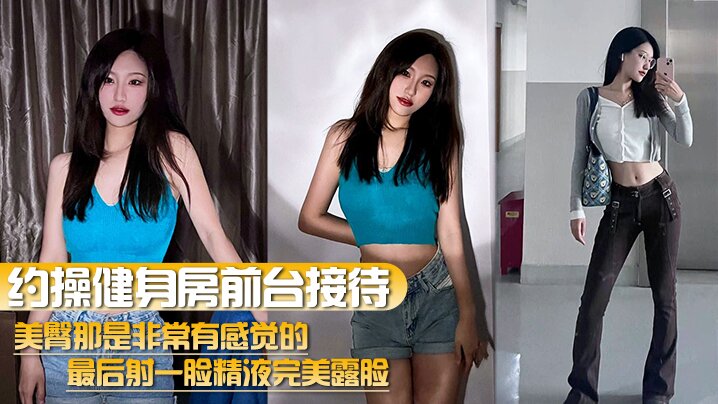 约操健身房前台接待美臀那是非常有感觉的最后射一脸精液完美露脸封面