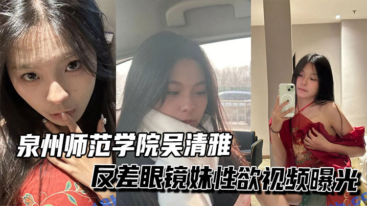 泉州师范学院吴清雅反差眼镜妹性欲视频曝光封面