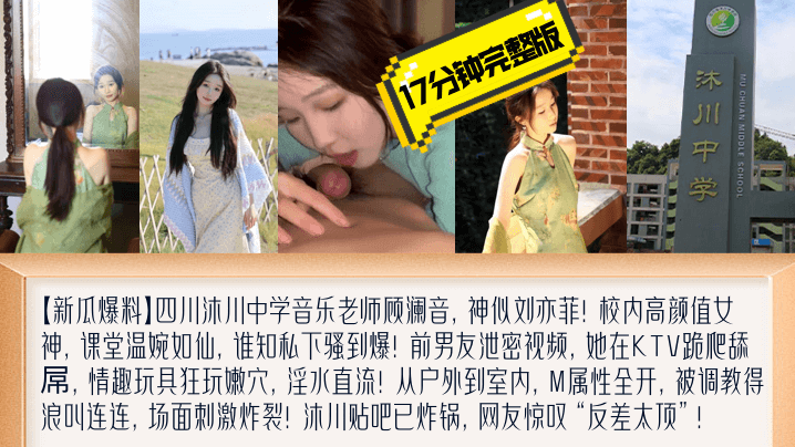新瓜爆料四川沐川中学音乐老师顾澜音17分钟完整版黑料爆出KTV跪地爬行露脸舔屌M属性暴露无遗封面