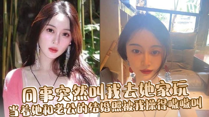 同事突然叫我去她家玩当着她和老公的结婚照被我操得嗷嗷叫封面