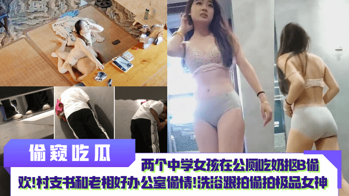 偷窥吃瓜两个中学女孩在公厕吃奶抠B偷欢村支书和老相好办公室偷情洗浴跟拍偷拍极品女神封面