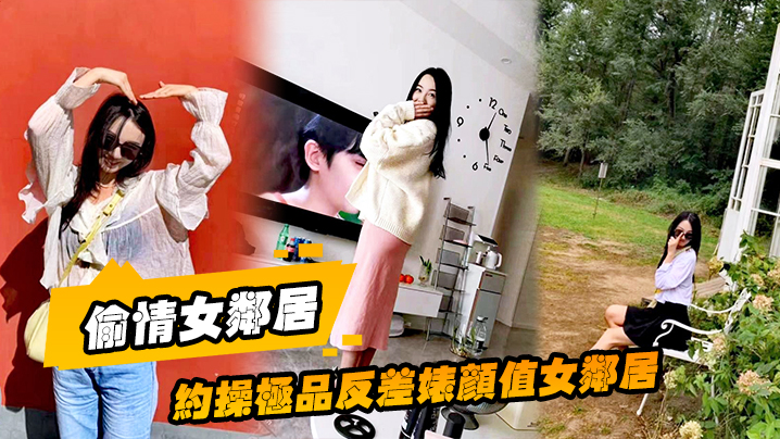 偷情女邻居约操极品反差婊颜值女邻居的老公刚走就来我家过夜被调教做母狗封面