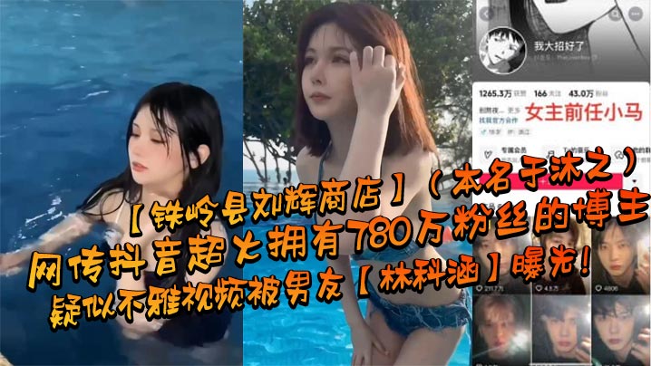 网传抖音超火拥有780万粉丝的博主铁岭县刘辉商店本名于沐之疑似不雅视频被男友林科涵曝光封面