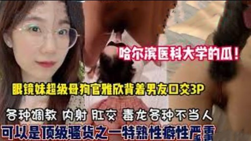 哈尔滨医科大学的瓜眼镜妹超级母狗官雅欣背着男友口交3P封面