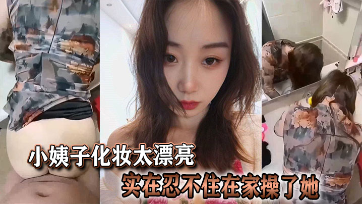 小姨子化妆太漂亮实在忍不住在家操了她封面