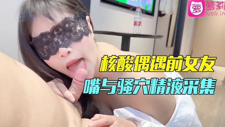精彩剧情小哥隔离酒店做核酸偶遇前女友前女友的一对一情色采样嘴与骚穴精液采集封面