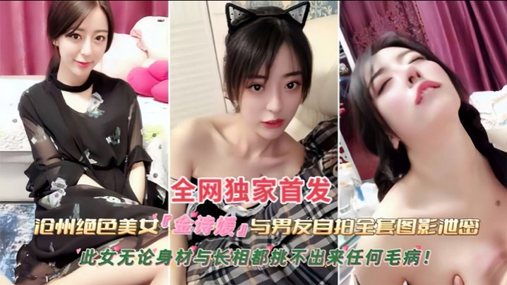 黑料沧州绝色美女金诗援与男友私拍全套图影泄密嬴荡反差婊被内射此女无论身材与长相都挑不出来任何毛病封面