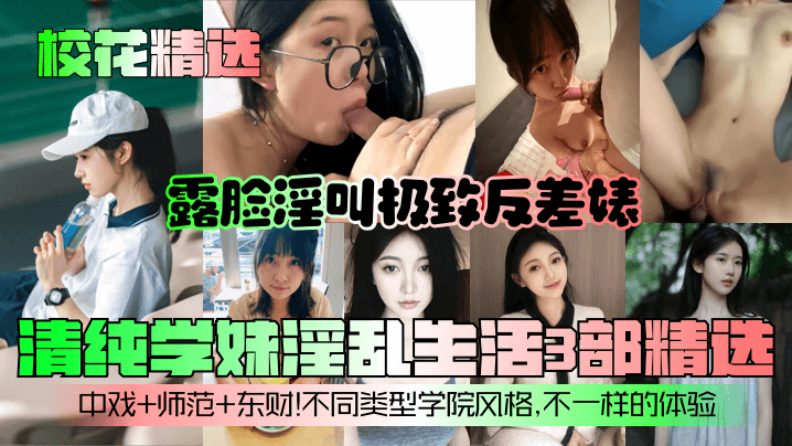 校花精选清纯学妹淫乱生活3部精选露脸淫叫极致反差婊中戏师范东财不同类型学院风格不一样的体验封面